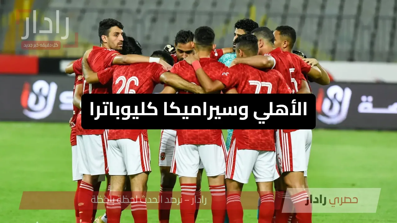 الأهلي ضد سيراميكا كليوباترا: مواجهة نارية اليوم