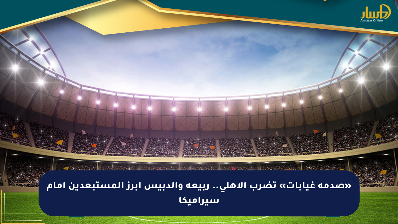 غيابات مؤثرة تضرب الأهلي قبل مواجهة سيراميكا