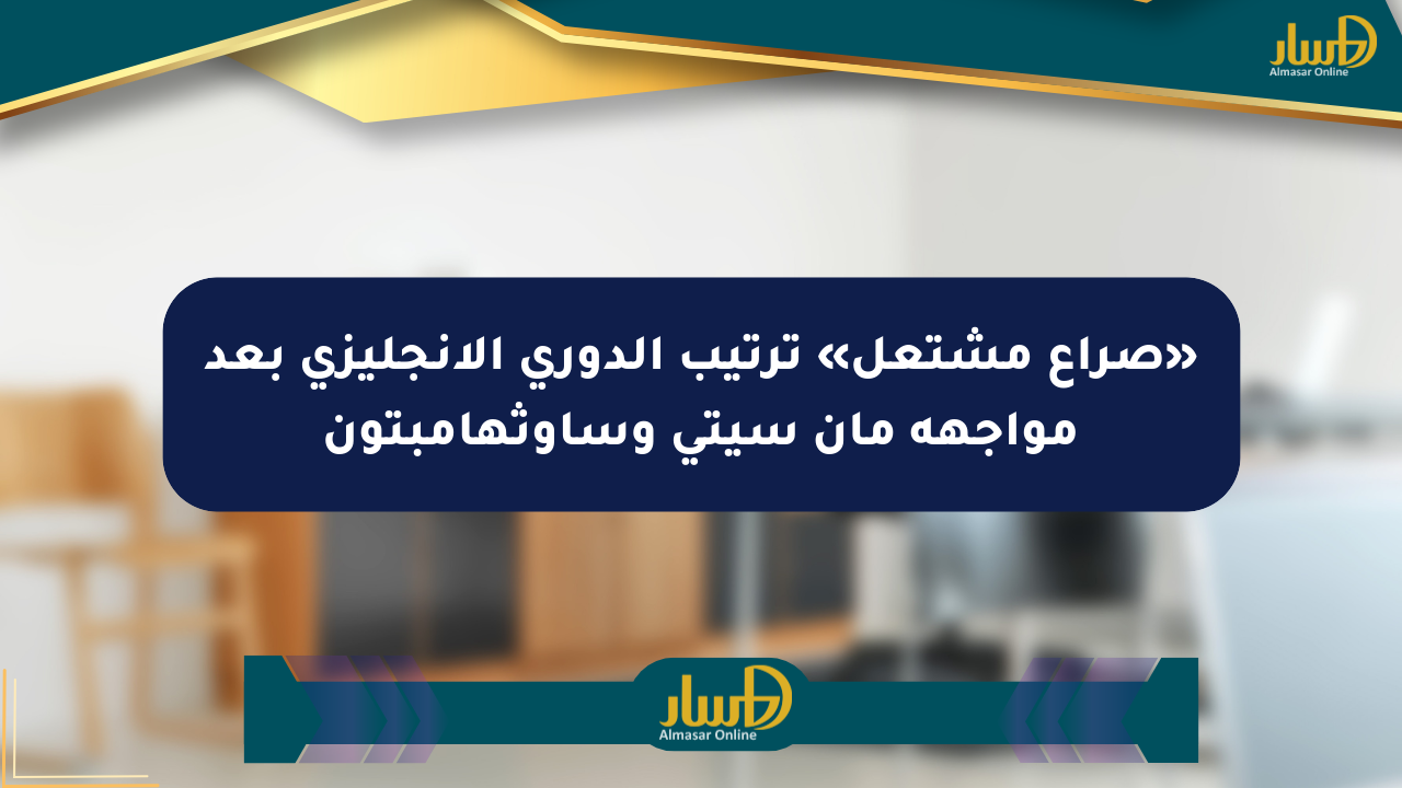 ترتيب الدوري الإنجليزي: مان سيتي وساوثهامبتون  يغيران الموازين